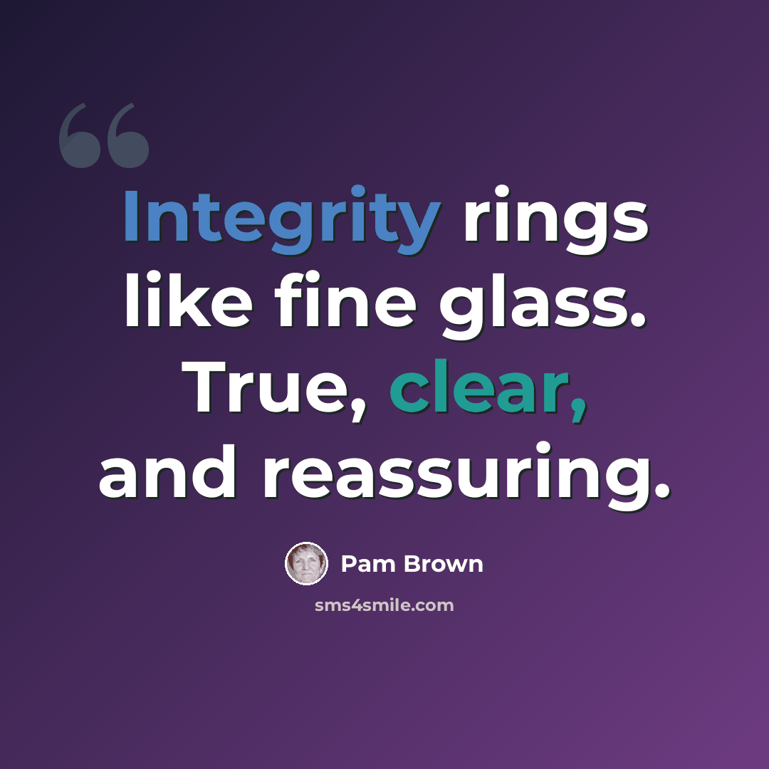 “Integrity rings like fine glass. True, clear, and reassuring.” quote by Pam Brown