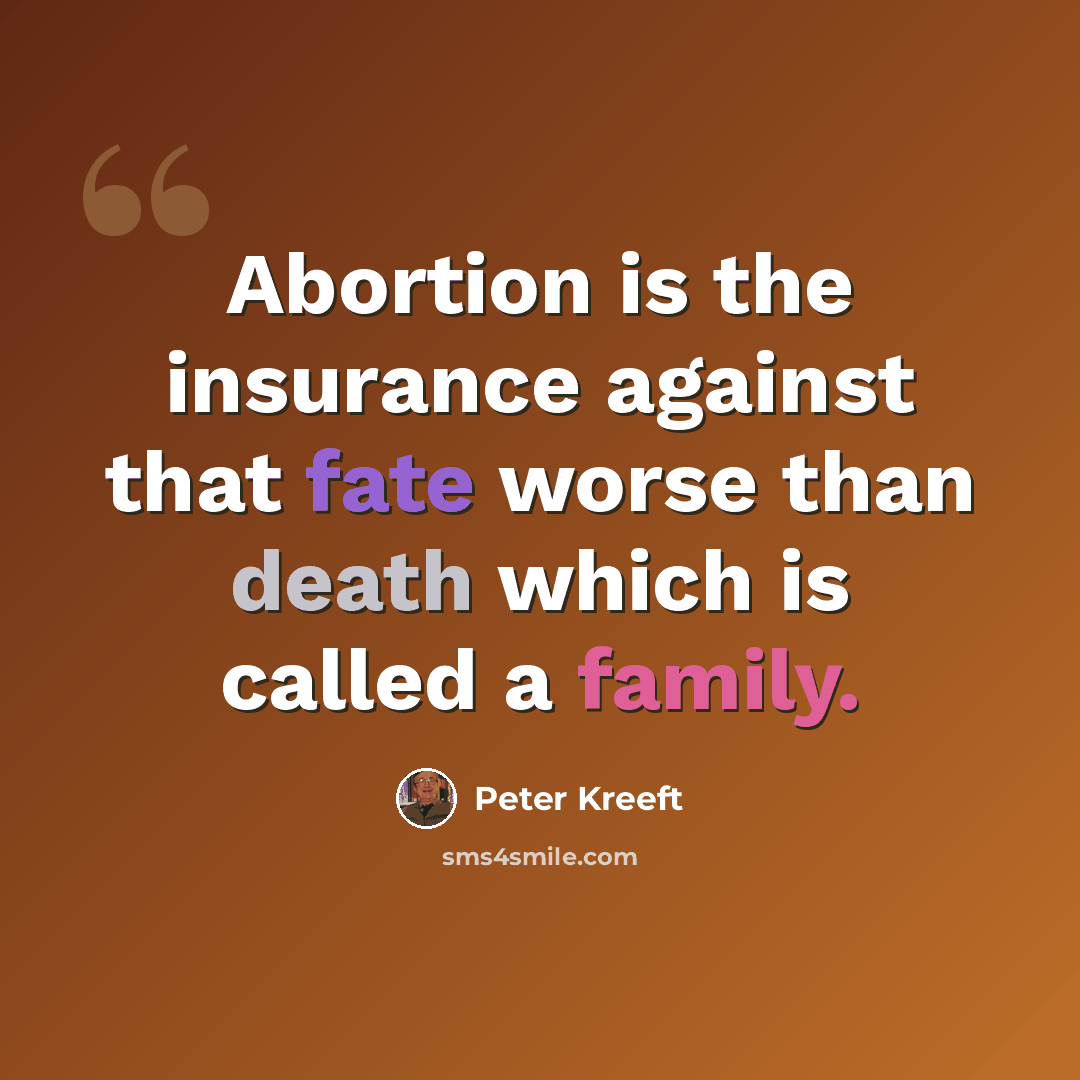 “Abortion is the insurance against that fate worse than death which is called a family.” quote by Peter Kreeft