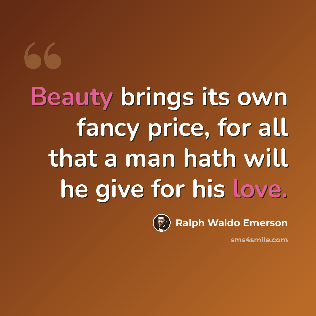 “Beauty brings its own fancy price, for all that a man hath will he give for his love.” quote by Ralph Waldo Emerson