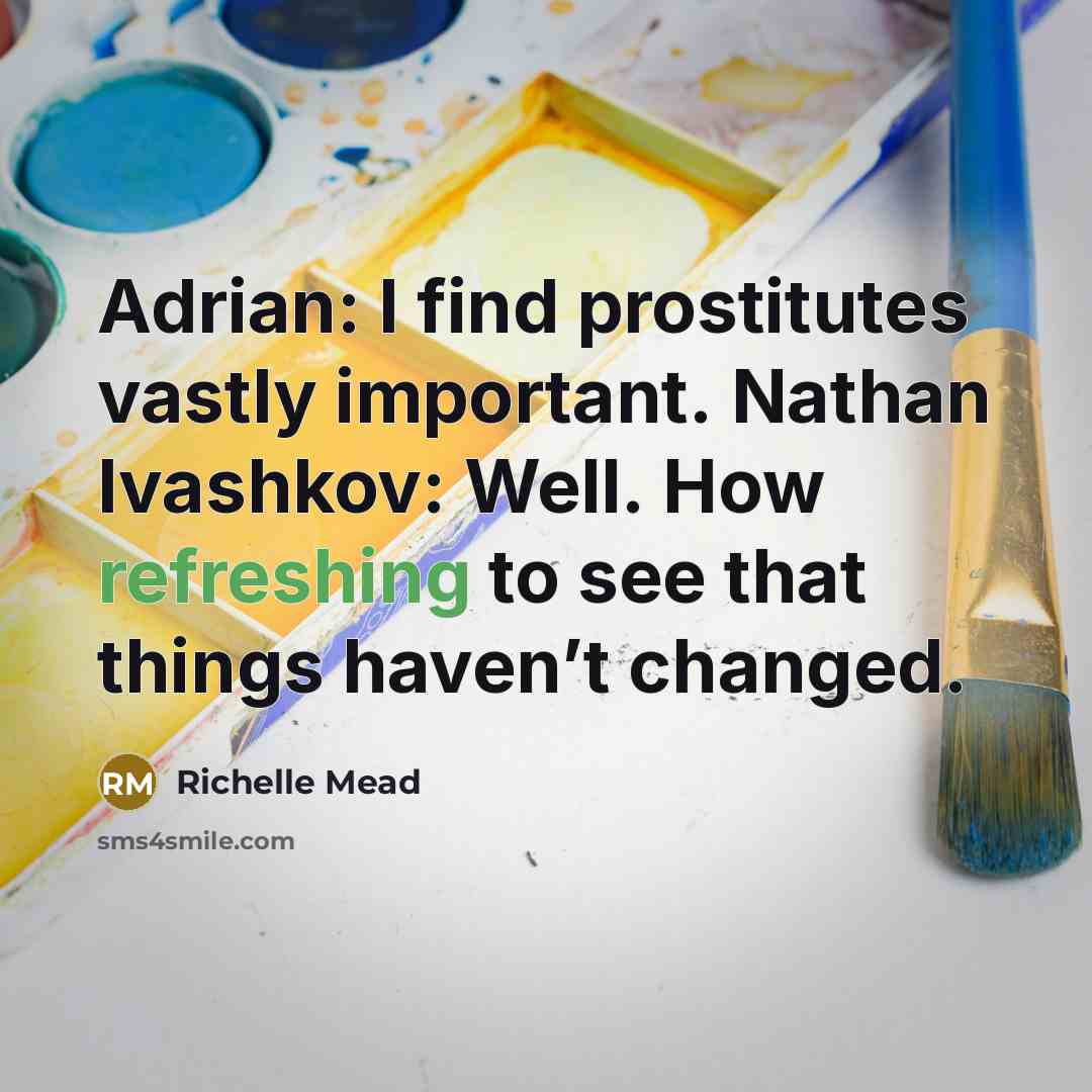 “Adrian: I find prostitutes vastly important. Nathan Ivashkov: Well. How refreshing to see that things haven’t changed.” quote by Richelle Mead