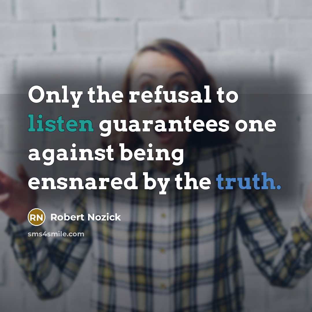 “Only the refusal to listen guarantees one against being ensnared by the truth.” quote by Robert Nozick