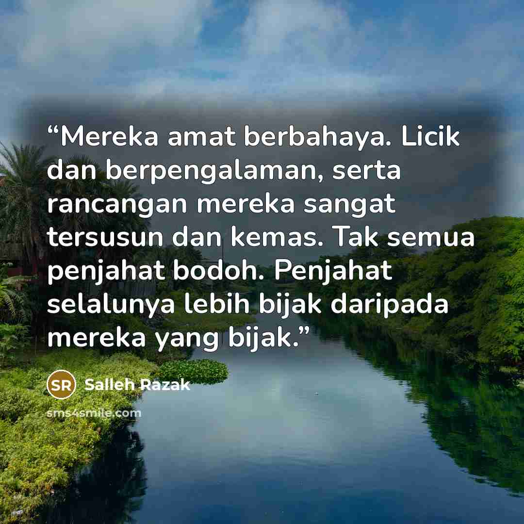 “Mereka amat berbahaya. Licik dan berpengalaman, serta rancangan mereka sangat tersusun dan kemas. Tak semua penjahat bodoh. Penjahat selalunya lebih bijak daripada mereka yang bijak.” quote by Salleh Razak