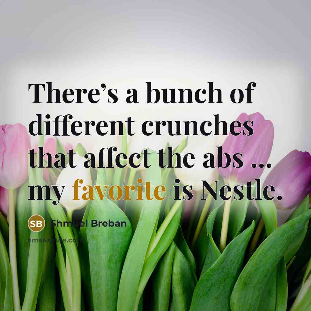 “There’s a bunch of different crunches that affect the abs … my favorite is Nestle.” quote by Shmuel Breban