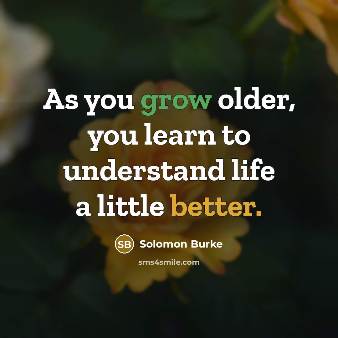 “As you grow older, you learn to understand life a little better.” quote by Solomon Burke