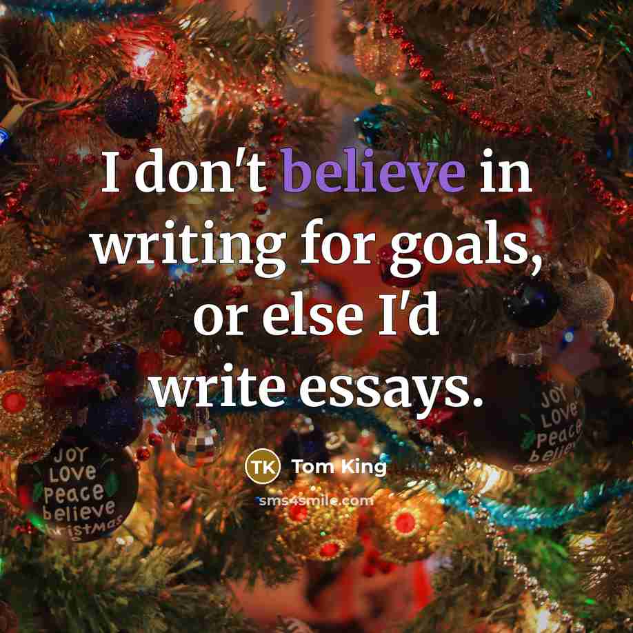 “I don't believe in writing for goals, or else I'd write essays.” quote by Tom King
