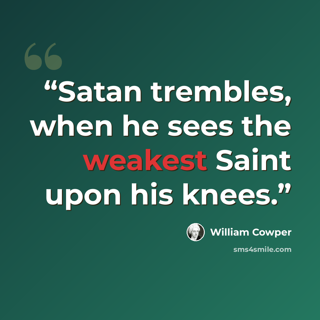 “Satan trembles, when he sees the weakest Saint upon his knees.” quote by William Cowper