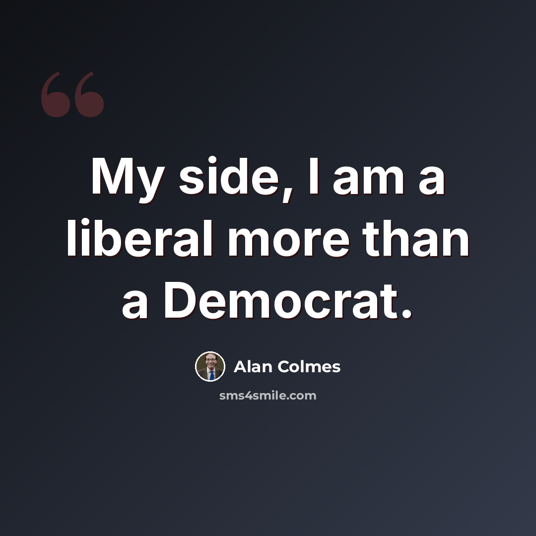 “My side, I am a liberal more than a Democrat.” quote by Alan Colmes