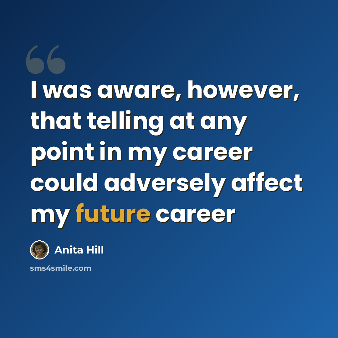 “I was aware, however, that telling at any point in my career could adversely affect my future career” quote by Anita Hill