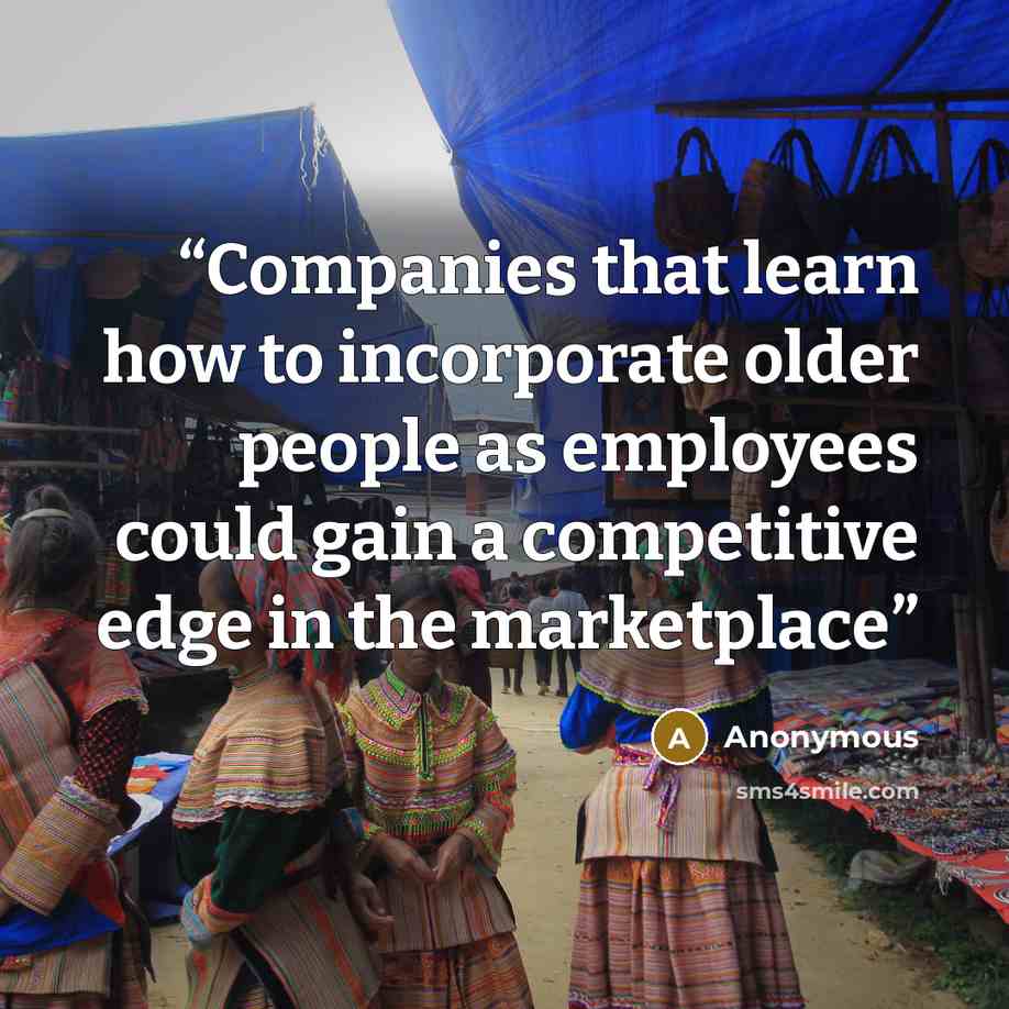“Companies that learn how to incorporate older people as employees could gain a competitive edge in the marketplace” quote by Anonymous