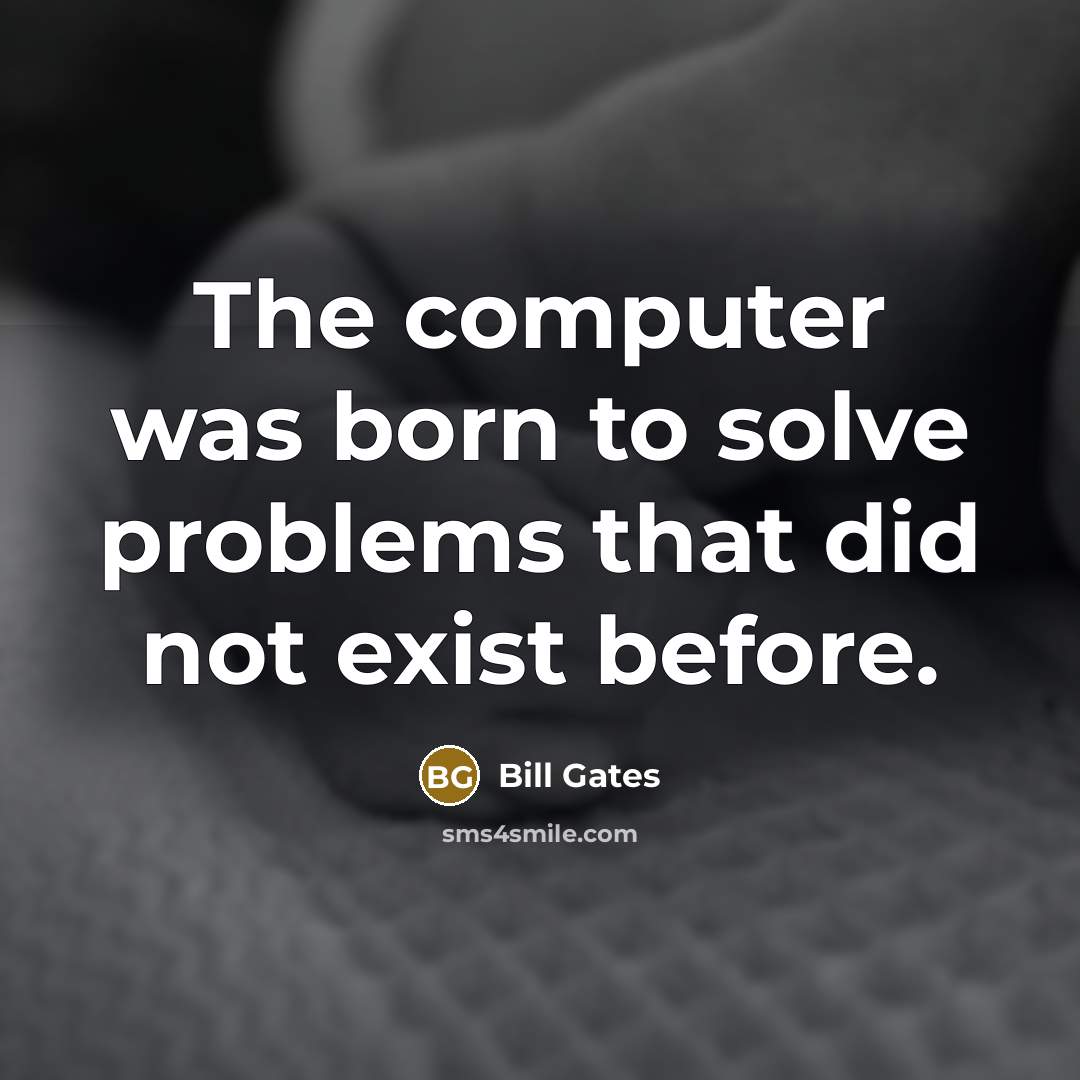 “The computer was born to solve problems that did not exist before.” quote by Bill Gates