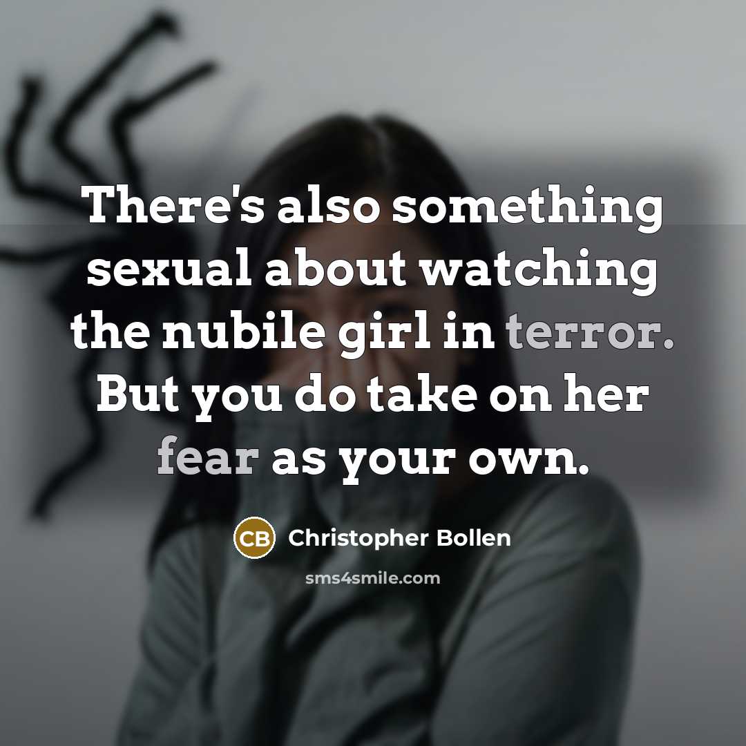 “There's also something sexual about watching the nubile girl in terror. But you do take on her fear as your own.” quote by Christopher Bollen