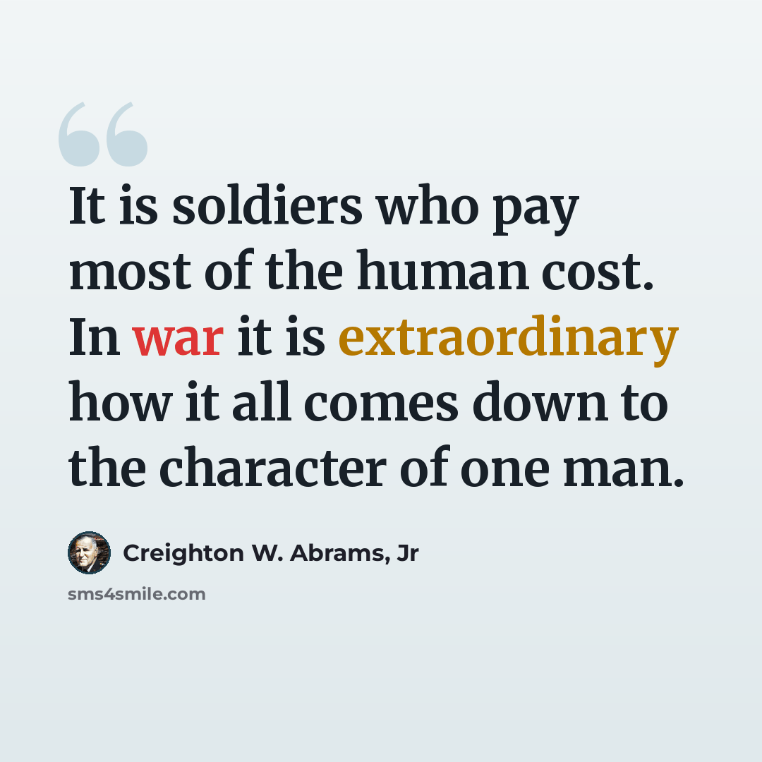 “It is soldiers who pay most of the human cost. In war it is extraordinary how it all comes down to the character of one man.” quote by Creighton W. Abrams, Jr