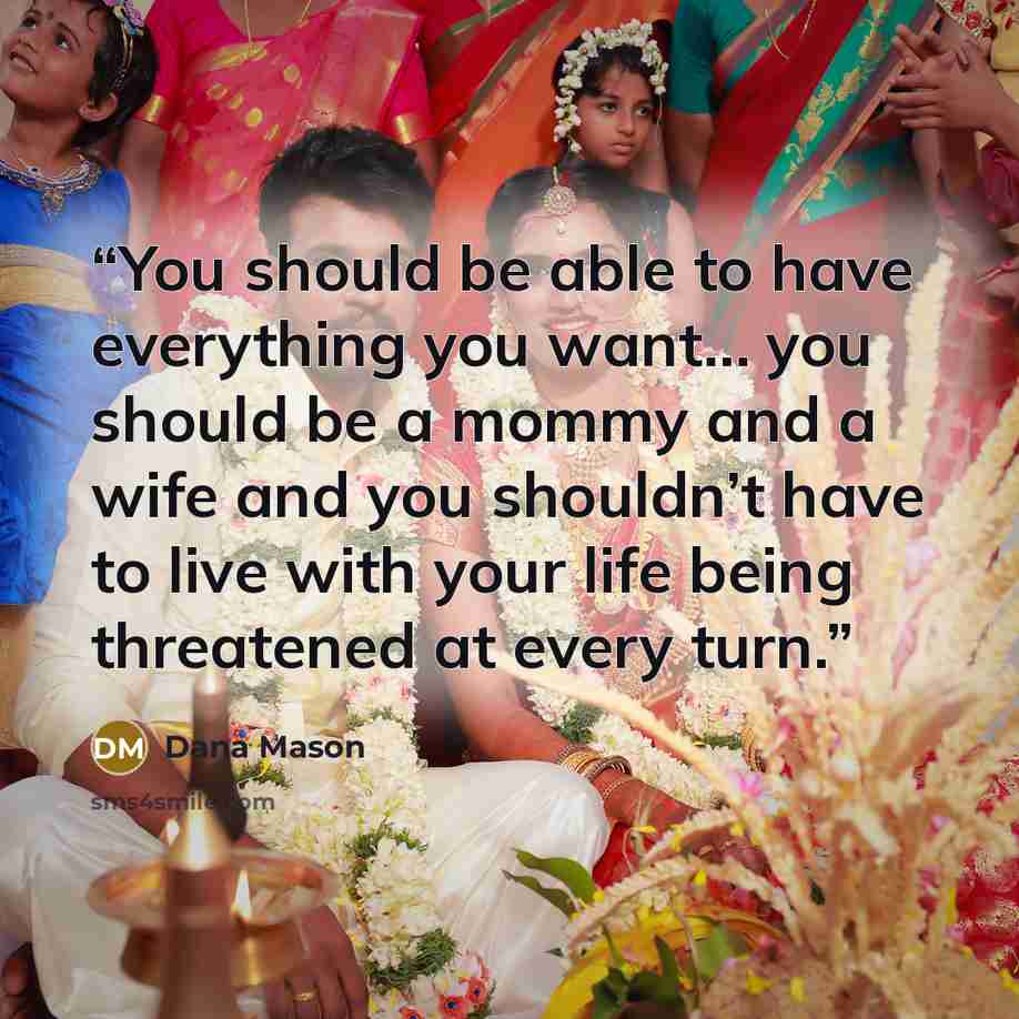 “You should be able to have everything you want… you should be a mommy and a wife and you shouldn’t have to live with your life being threatened at every turn.” quote by Dana Mason