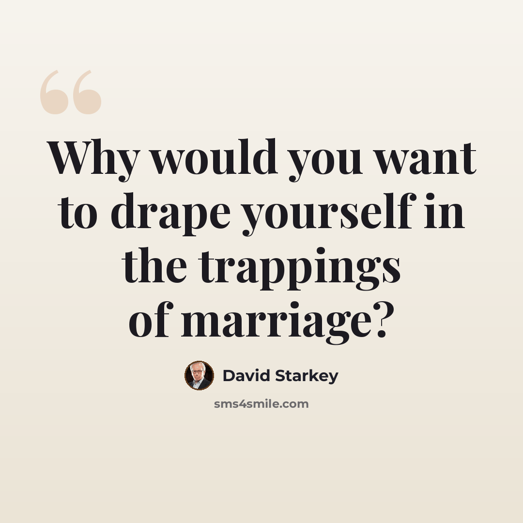 “Why would you want to drape yourself in the trappings of marriage?” quote by David Starkey