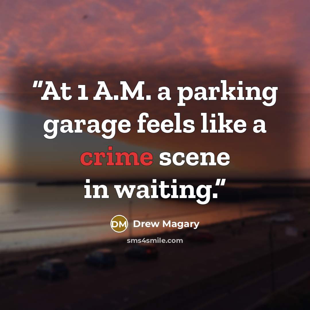 “At 1 A.M. a parking garage feels like a crime scene in waiting.” quote by Drew Magary