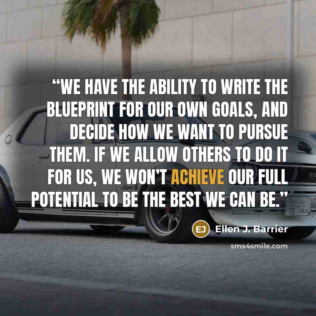 “We have the ability to write the blueprint for our own goals, and decide how we want to pursue them. If we allow others to do it for us, we won’t achieve our full potential to be the best we can be.” quote by Ellen J. Barrier