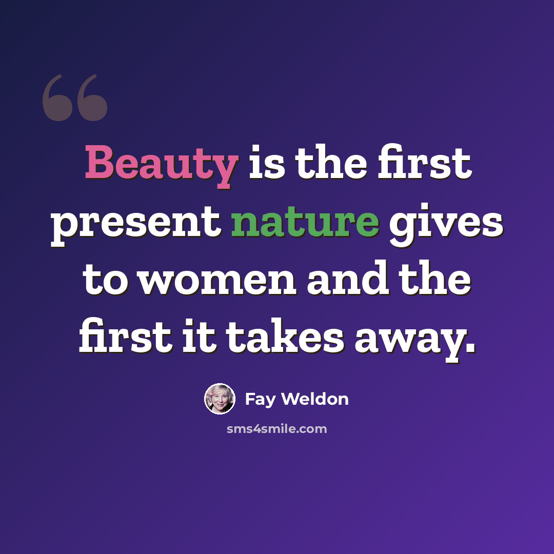“Beauty is the first present nature gives to women and the first it takes away.” quote by Fay Weldon