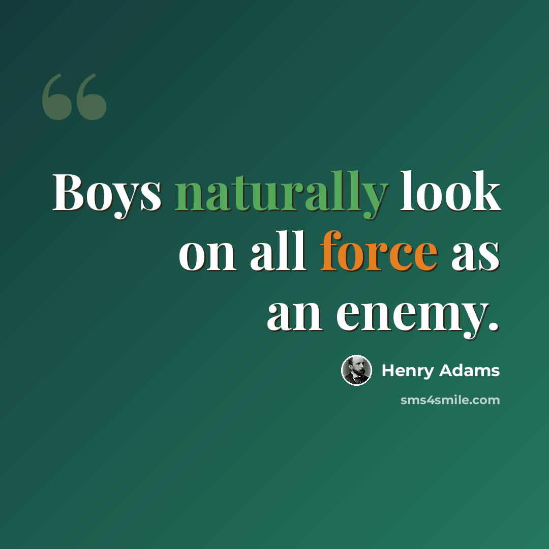 “Boys naturally look on all force as an enemy.” quote by Henry Adams