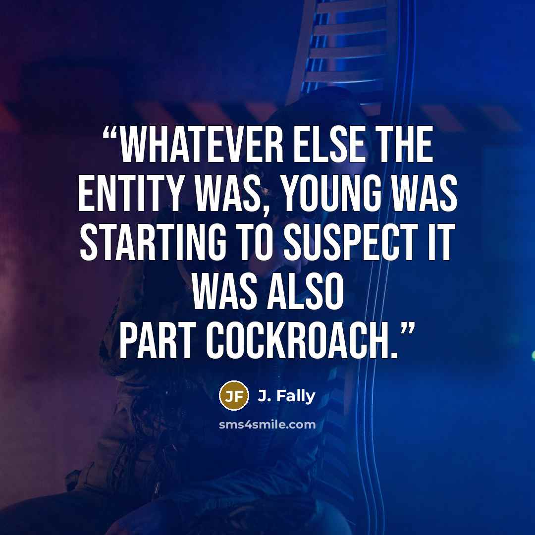 “Whatever else the entity was, Young was starting to suspect it was also part cockroach.” quote by J. Fally