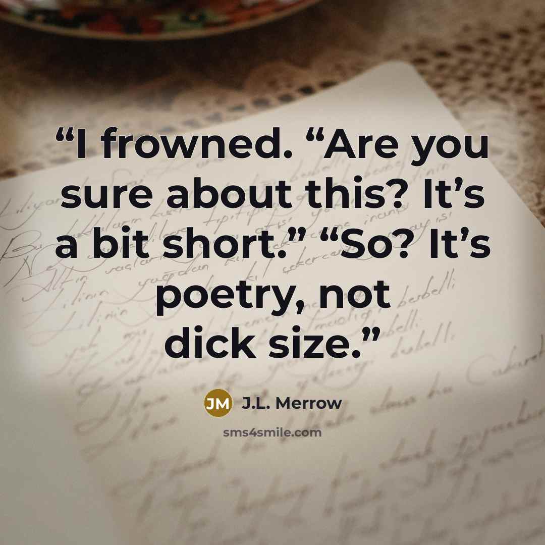 “I frowned. “Are you sure about this? It’s a bit short.” “So? It’s poetry, not dick size.” quote by J.L. Merrow