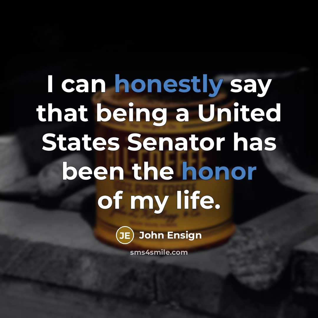 “I can honestly say that being a United States Senator has been the honor of my life.” quote by John Ensign