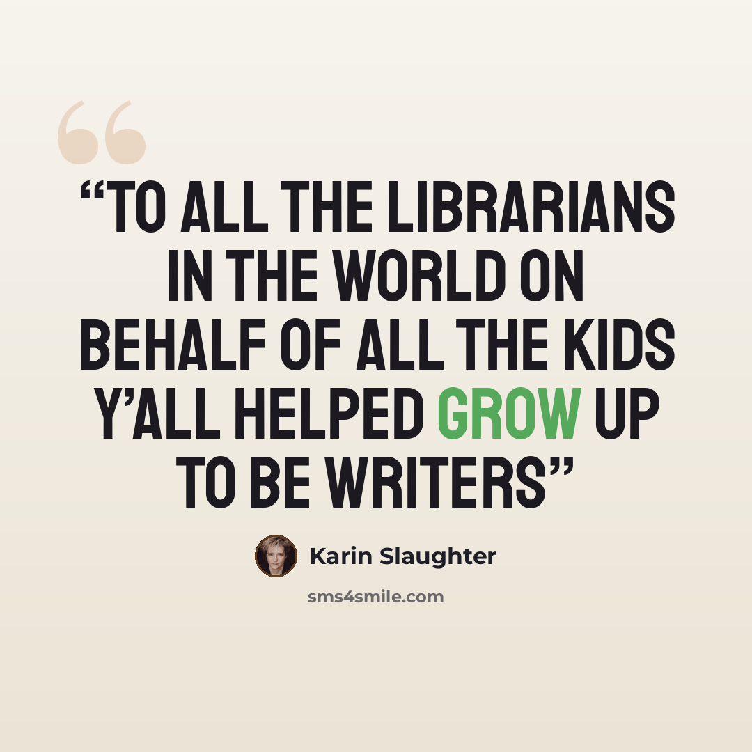 “To all the librarians in the world on behalf of all the kids y’all helped grow up to be writers” quote by Karin Slaughter