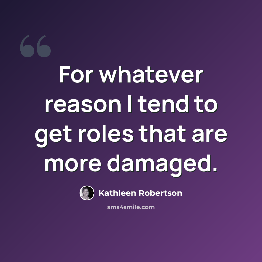 “For whatever reason I tend to get roles that are more damaged.” quote by Kathleen Robertson