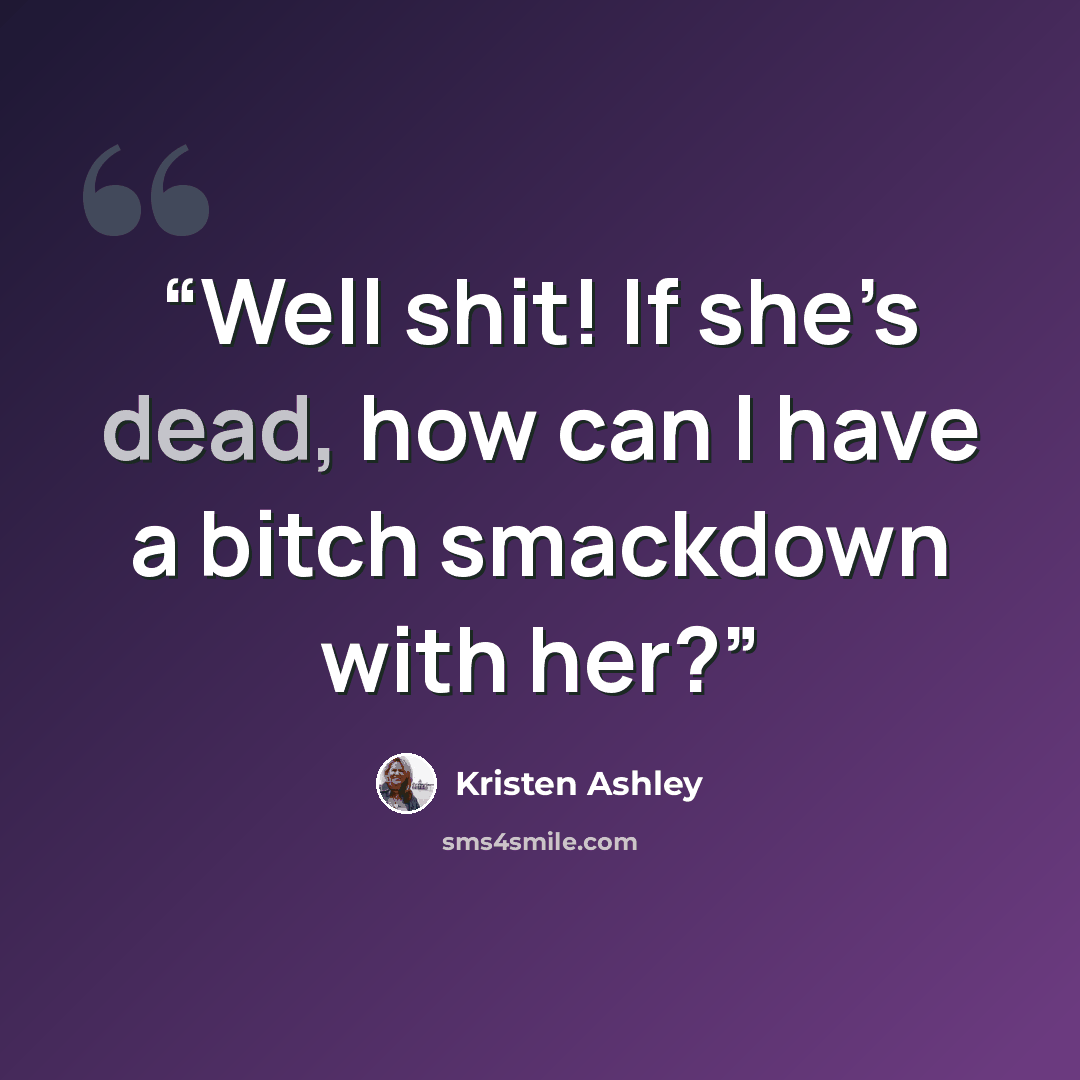 “Well shit! If she’s dead, how can I have a bitch smackdown with her?” quote by Kristen Ashley