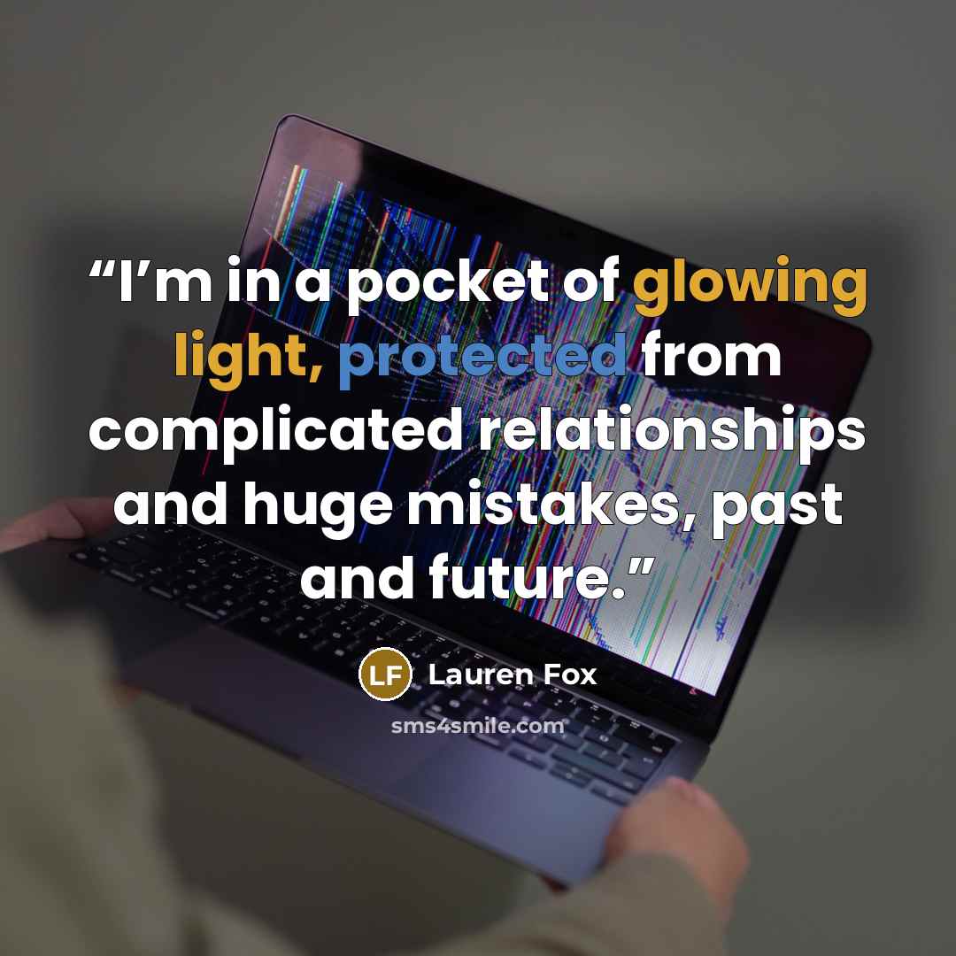 “I’m in a pocket of glowing light, protected from complicated relationships and huge mistakes, past and future.” quote by Lauren Fox