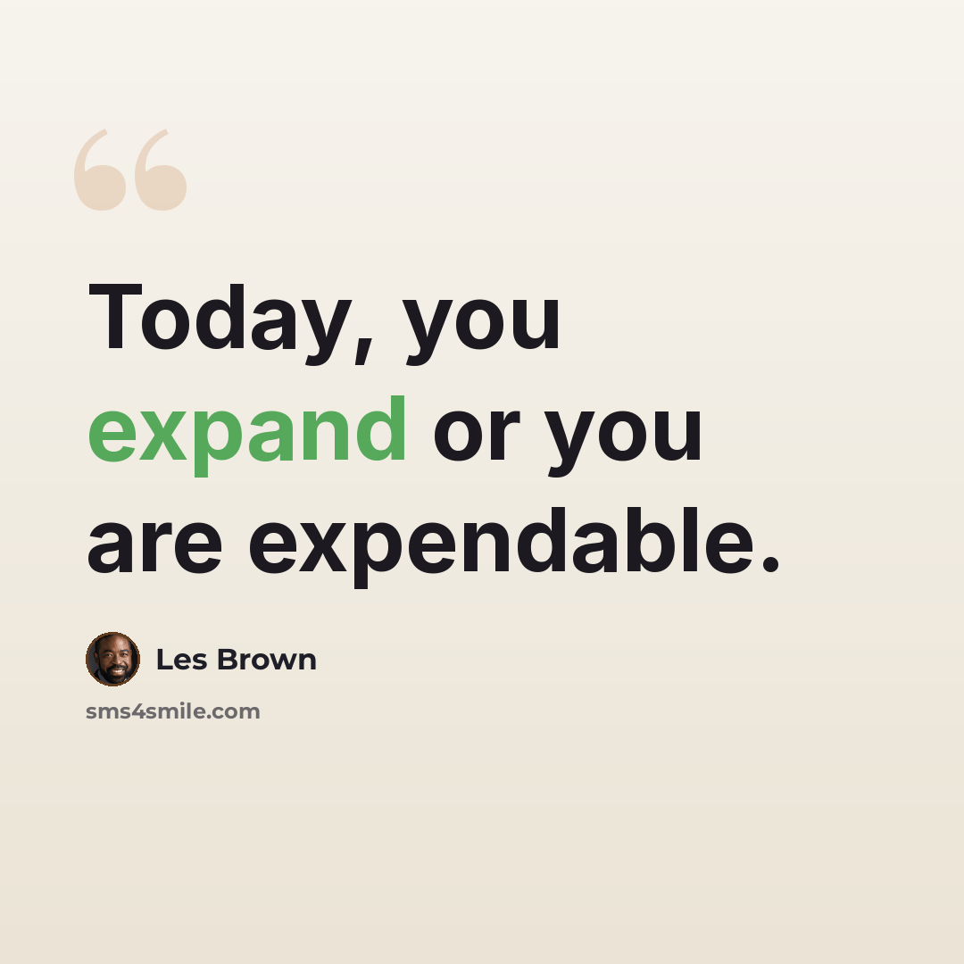 “Today, you expand or you are expendable.” quote by Les Brown