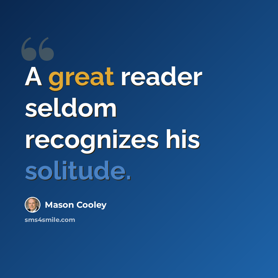 “A great reader seldom recognizes his solitude.” quote by Mason Cooley