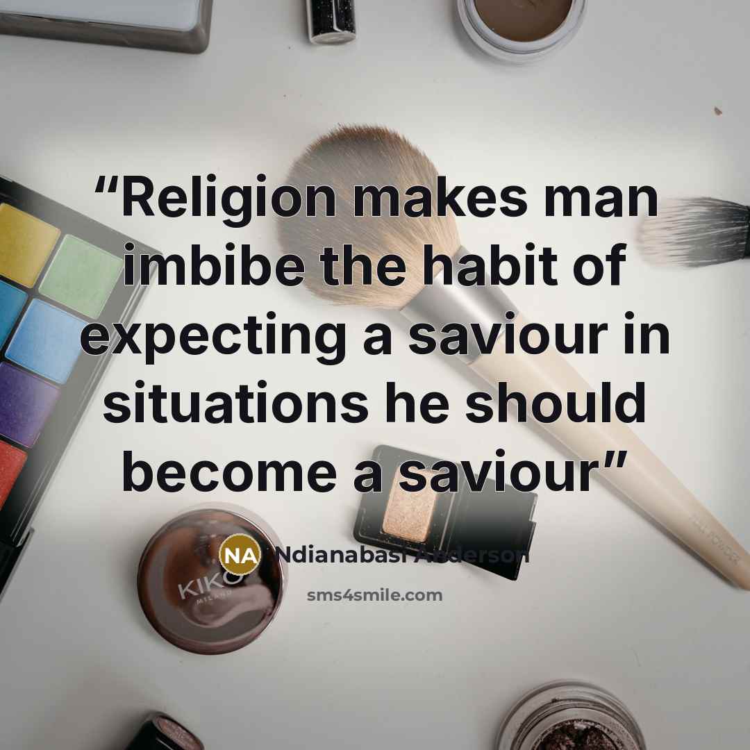 “Religion makes man imbibe the habit of expecting a saviour in situations he should become a saviour” quote by Ndianabasi Anderson