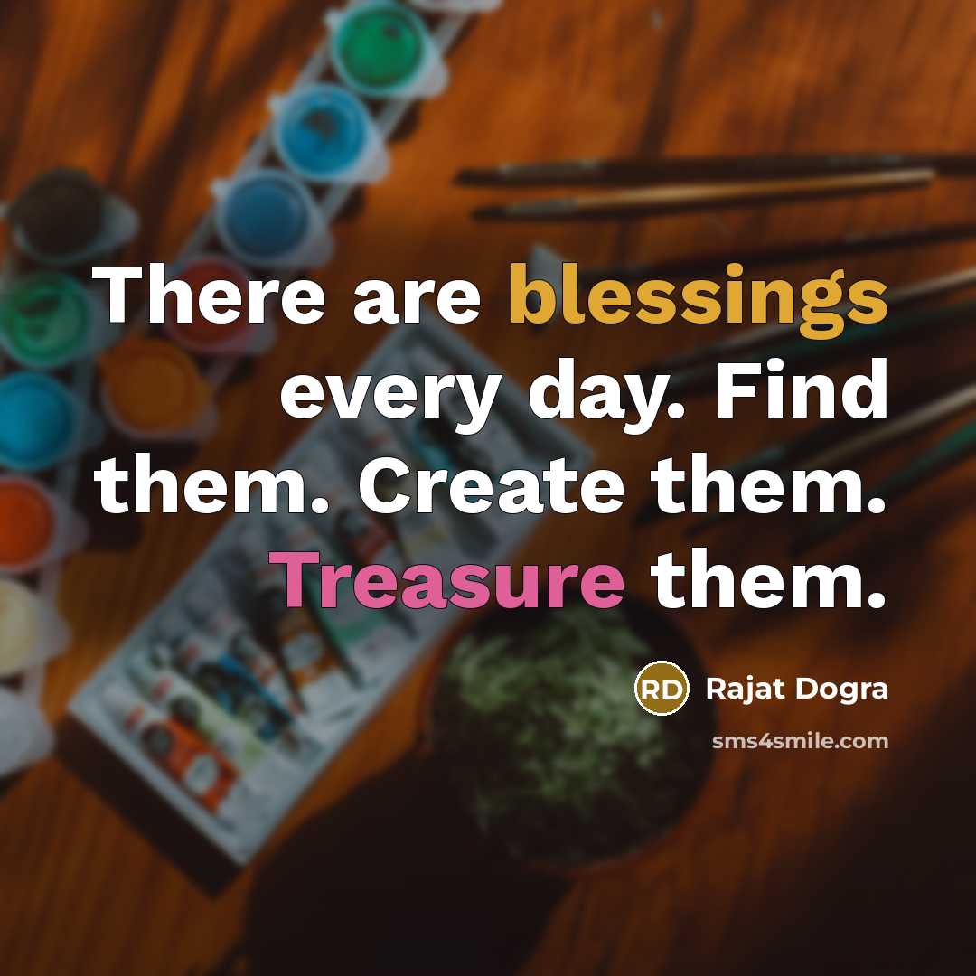 “There are blessings every day. Find them. Create them. Treasure them.” quote by Rajat DOGRA