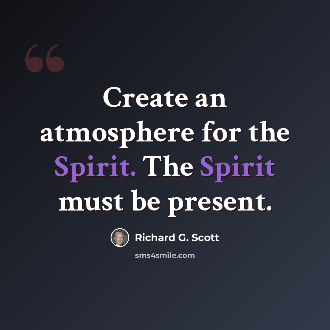 “Create an atmosphere for the Spirit. The Spirit must be present.” quote by Richard G. Scott