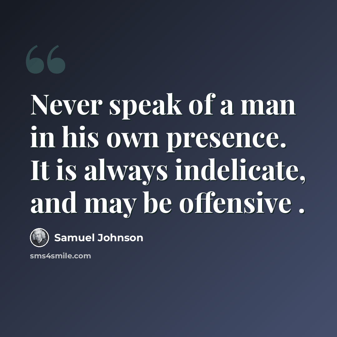 “Never speak of a man in his own presence. It is always indelicate, and may be offensive .” quote by Samuel Johnson