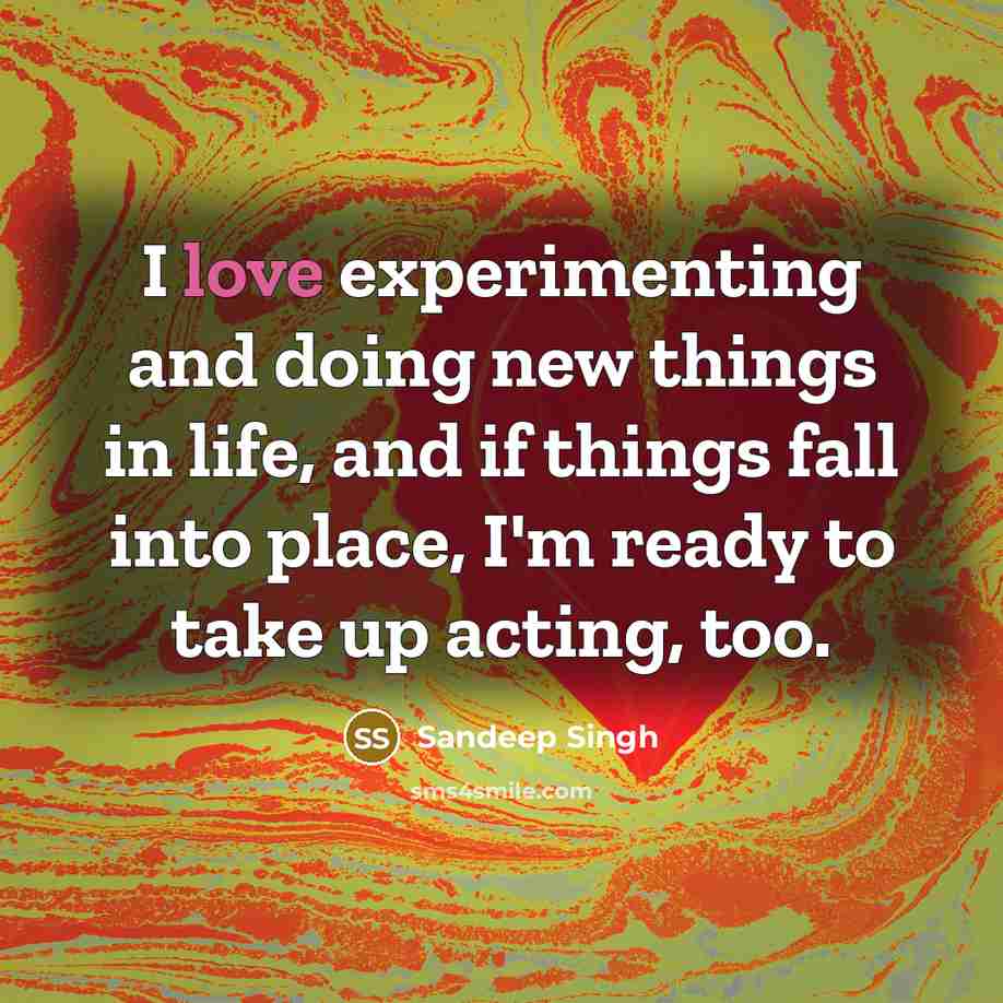 “I love experimenting and doing new things in life, and if things fall into place, I'm ready to take up acting, too.” quote by Sandeep Singh