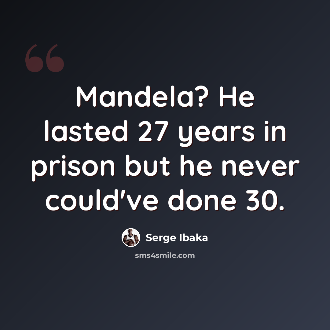 “Mandela? He lasted 27 years in prison but he never could've done 30.” quote by Serge Ibaka