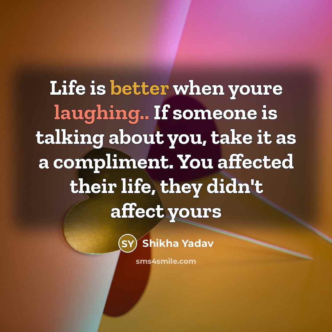 “Life is better when youre laughing.. If someone is talking about you, take it as a compliment. You affected their life, they didn't affect yours” quote by Shikha Yadav