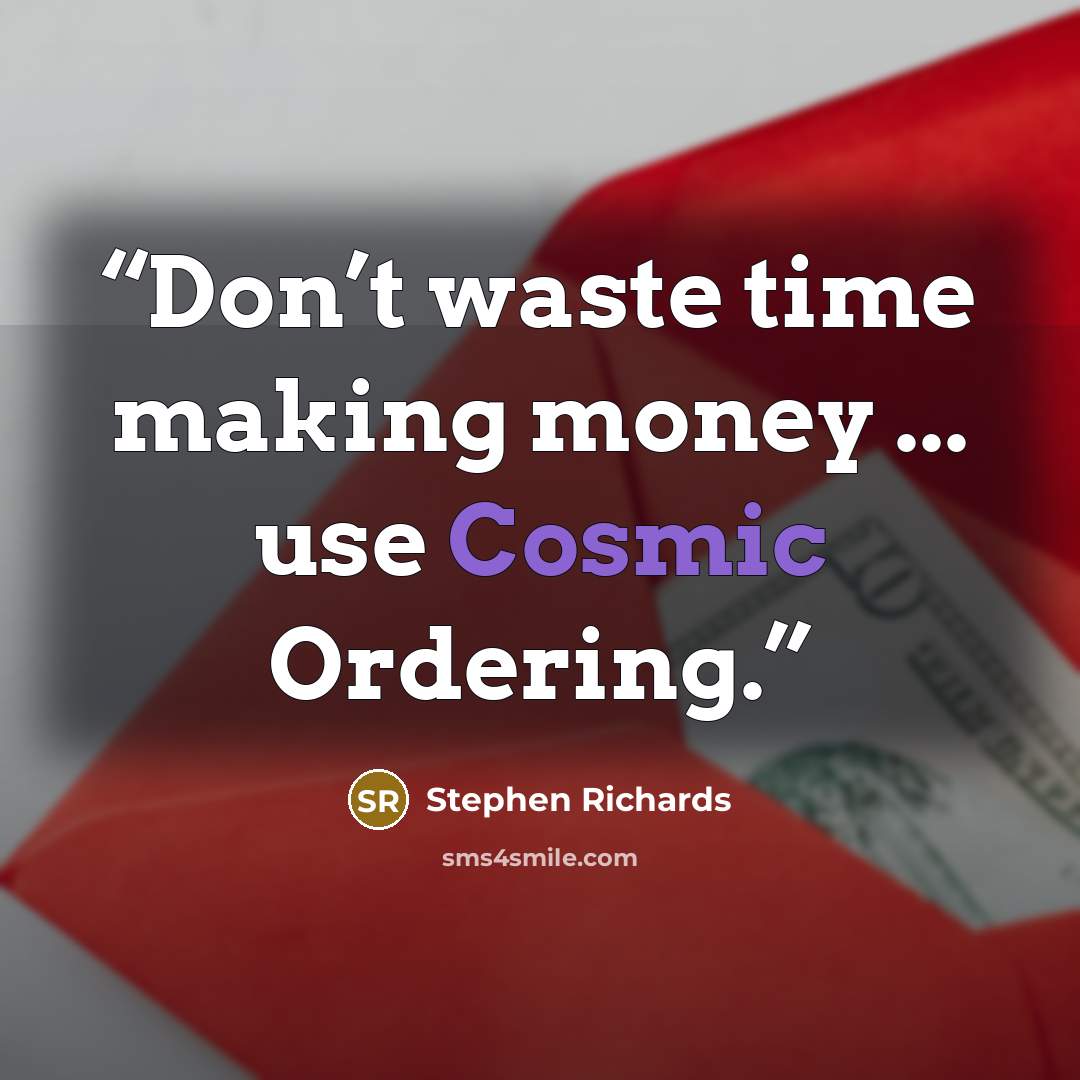 “Don’t waste time making money ... use Cosmic Ordering.” quote by Stephen Richards