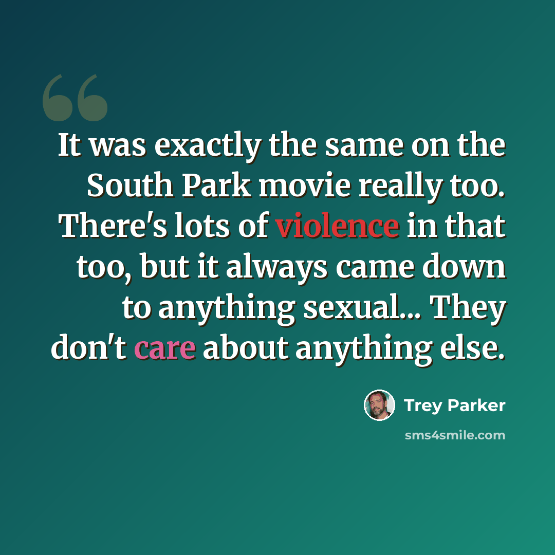 “It was exactly the same on the South Park movie really too. There's lots of violence in that too, but it always came down to anything sexual... They don't care about anything else.” quote by Trey Parker