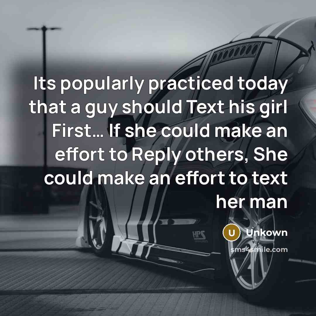 “Its popularly practiced today that a guy should Text his girl First… If she could make an effort to Reply others, She could make an effort to text her man” quote by Unkown