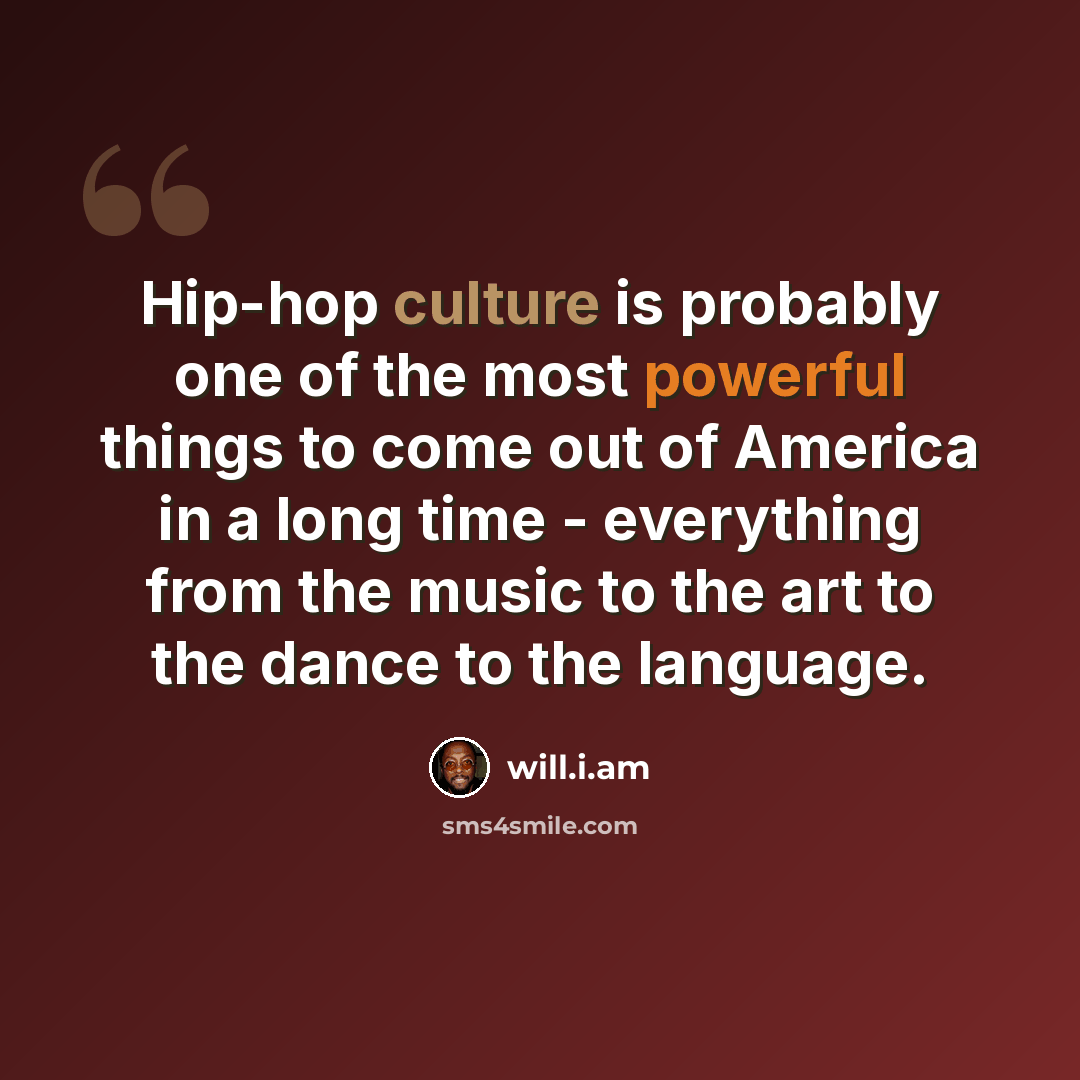 “Hip-hop culture is probably one of the most powerful things to come out of America in a long time - everything from the music to the art to the dance to the language.” quote by will.i.am