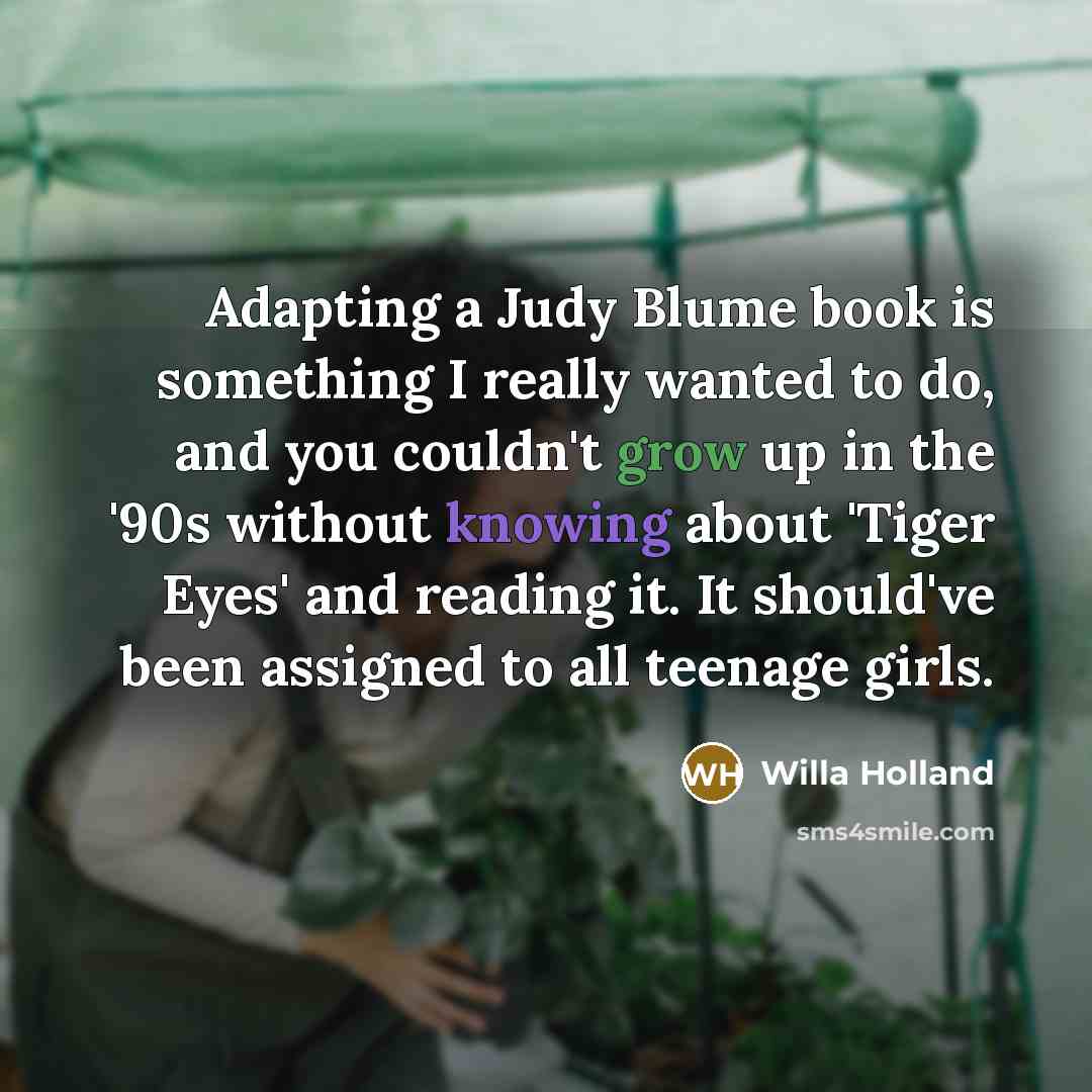 “Adapting a Judy Blume book is something I really wanted to do, and you couldn't grow up in the '90s without knowing about 'Tiger Eyes' and reading it. It should've been assigned to all teenage girls.” quote by Willa Holland