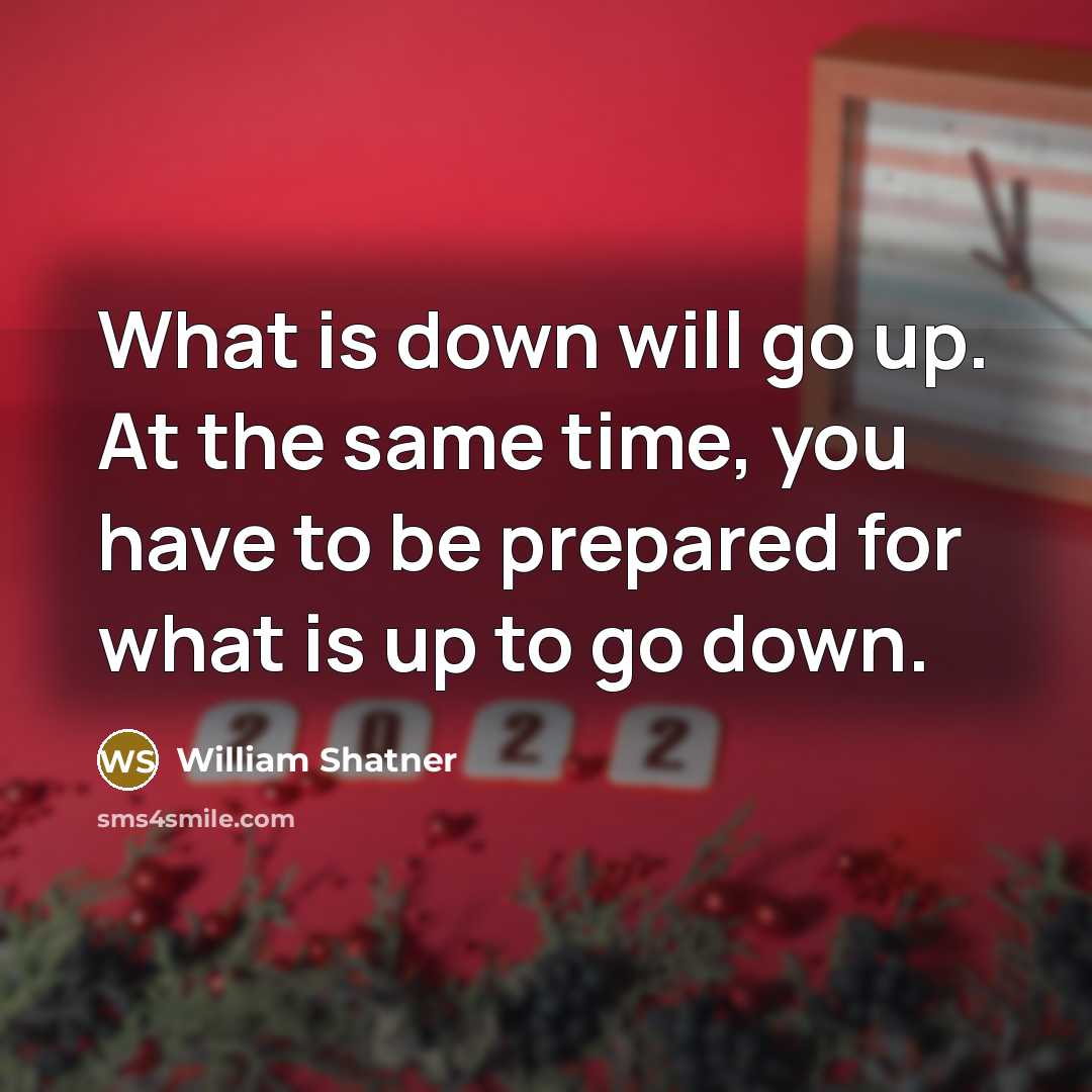 “What is down will go up. At the same time, you have to be prepared for what is up to go down.” quote by William Shatner