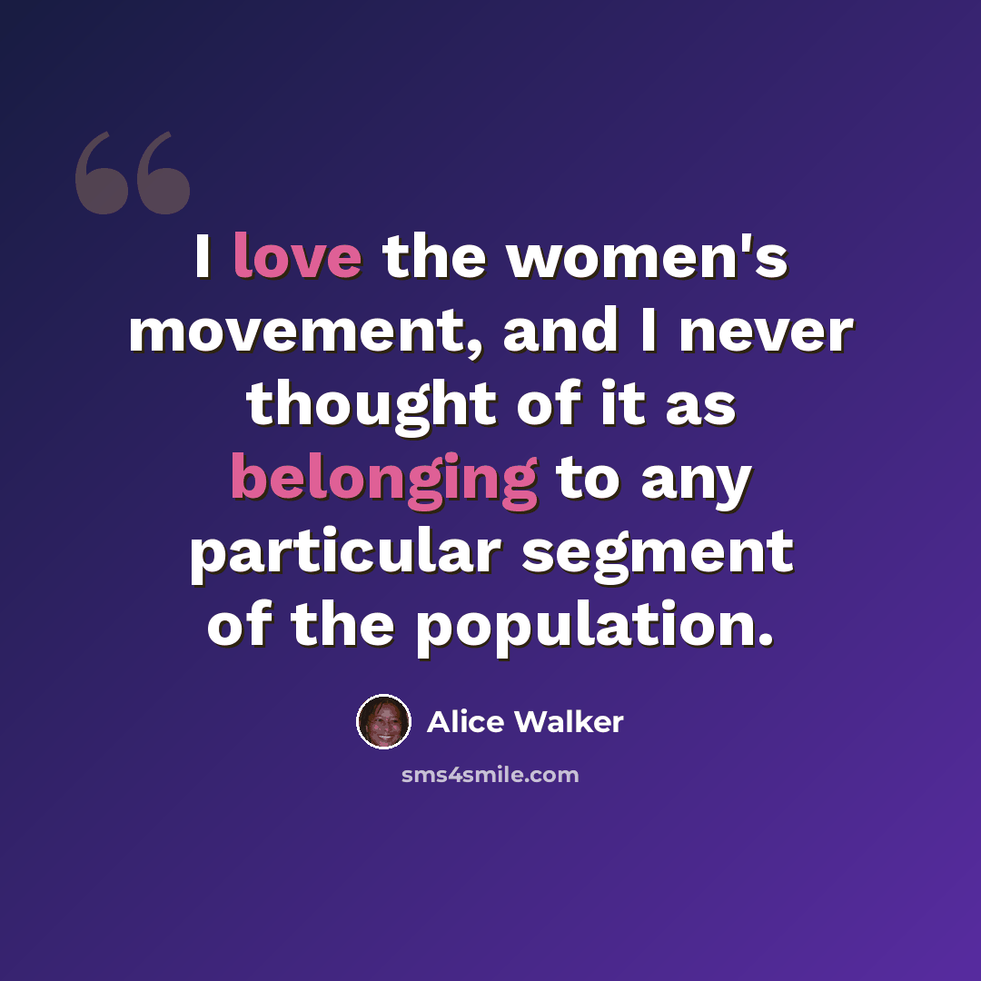 “I love the women's movement, and I never thought of it as belonging to any particular segment of the population.” quote by Alice Walker