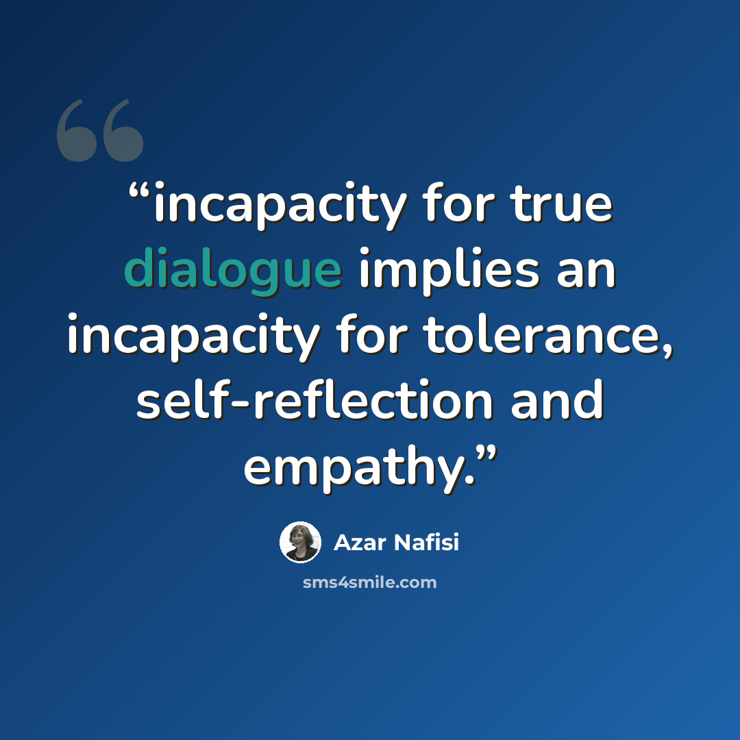 “incapacity for true dialogue implies an incapacity for tolerance, self-reflection and empathy.” quote by Azar Nafisi