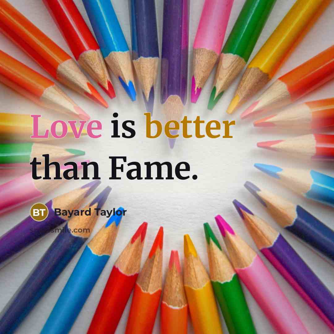 “Love is better than Fame.” quote by Bayard Taylor