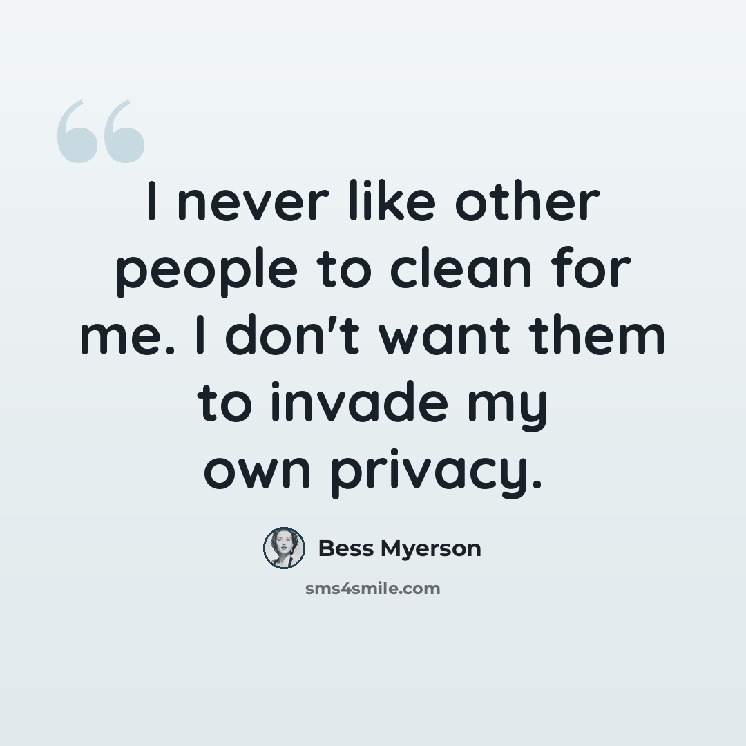 “I never like other people to clean for me. I don't want them to invade my own privacy.” quote by Bess Myerson