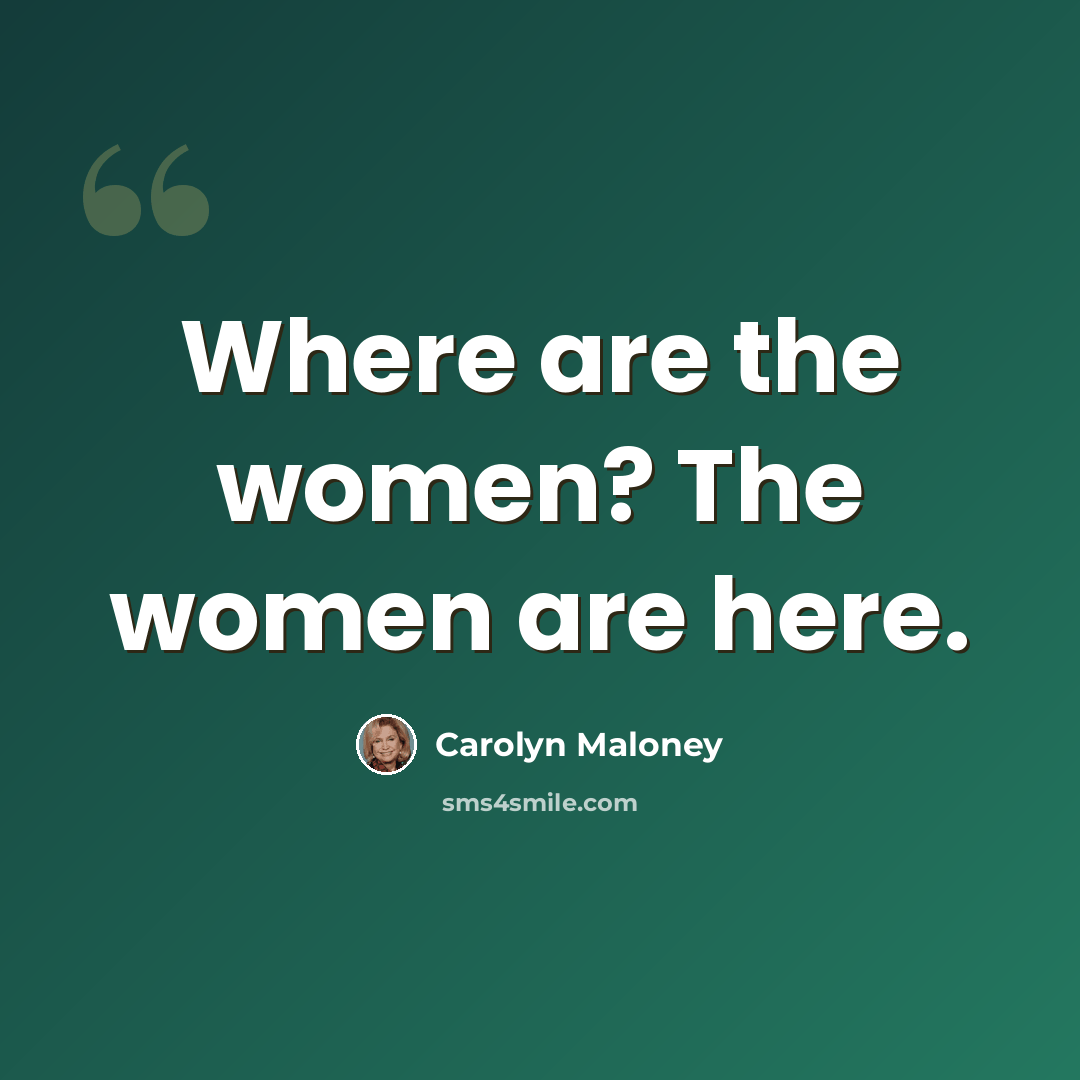 “Where are the women? The women are here.” quote by Carolyn Maloney