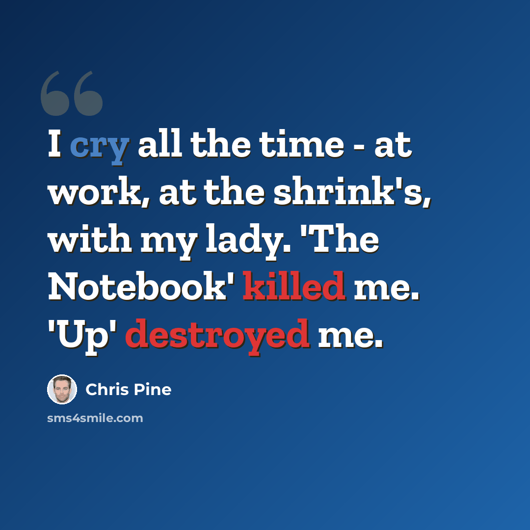 “I cry all the time - at work, at the shrink's, with my lady. 'The Notebook' killed me. 'Up' destroyed me.” quote by Chris Pine